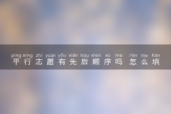 平行志愿有先后顺序吗 怎么填报
