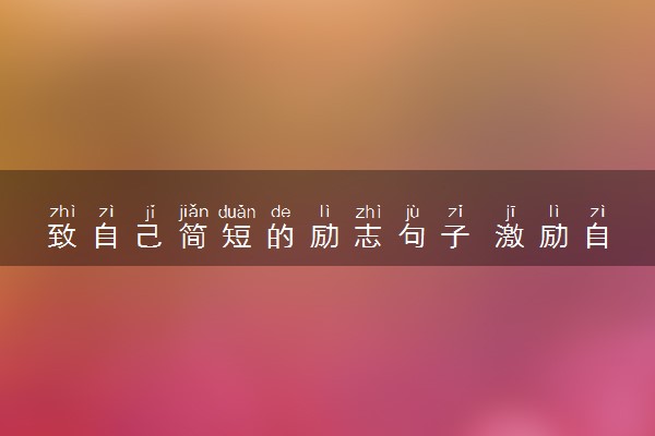致自己简短的励志句子 激励自己坚持的话