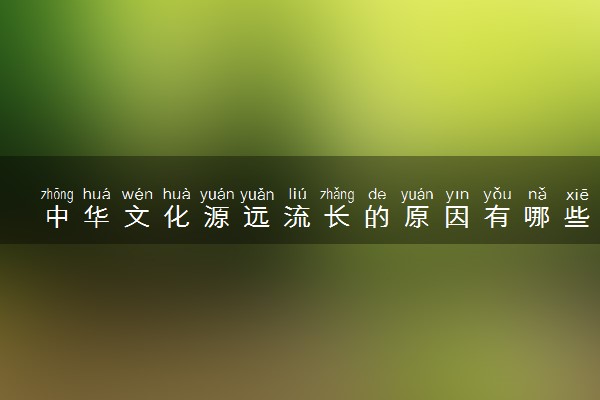 中华文化源远流长的原因有哪些 文化精髓是什么
