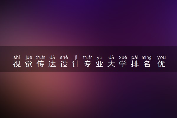 视觉传达设计专业大学排名 优秀的大学都有哪些