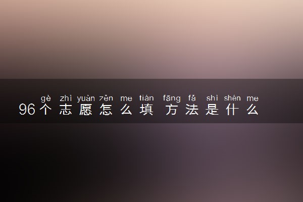 96个志愿怎么填 方法是什么