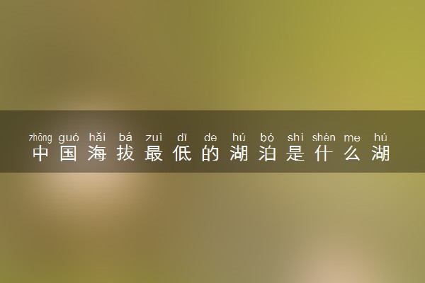 中国海拔最低的湖泊是什么湖 在什么地方