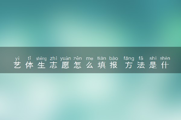 艺体生志愿怎么填报 方法是什么