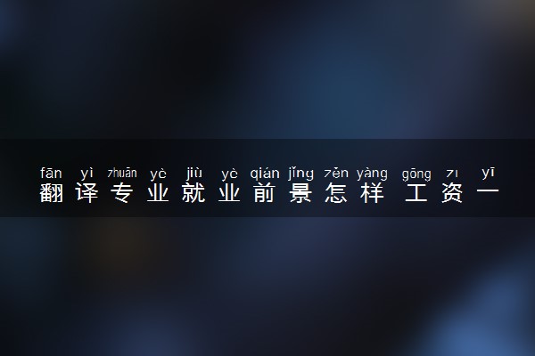 翻译专业就业前景怎样 工资一般是多少