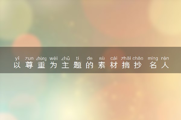 以尊重为主题的素材摘抄 名人故事积累