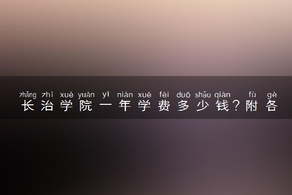 长治学院一年学费多少钱？附各专业的收费标准（2023年参考）
