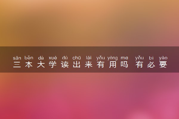 三本大学读出来有用吗 有必要读吗