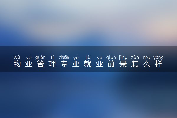 物业管理专业就业前景怎么样 有什么就业方向