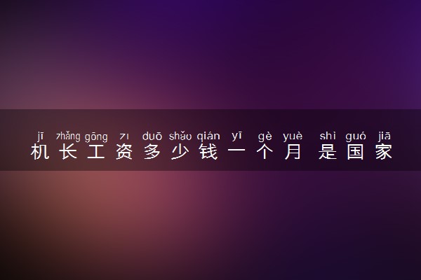机长工资多少钱一个月 是国家正式工吗
