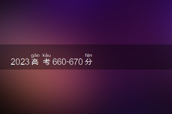 2023高考660-670分能上什么人工智能大学 可以报考的院校