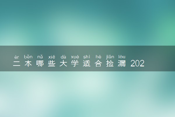 二本哪些大学适合捡漏 2023最容易考的二本