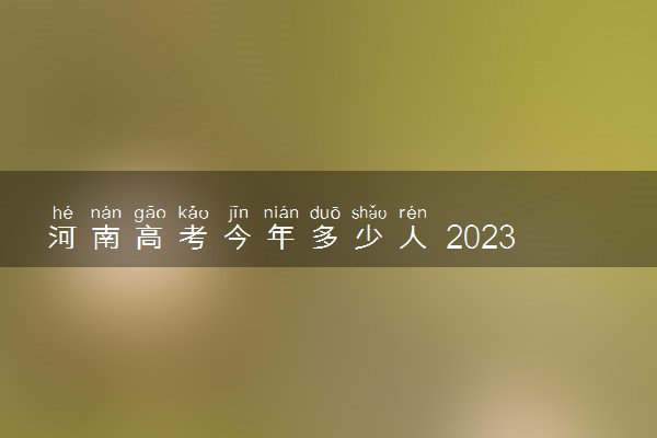 河南高考今年多少人 2023高考报名总人数预测