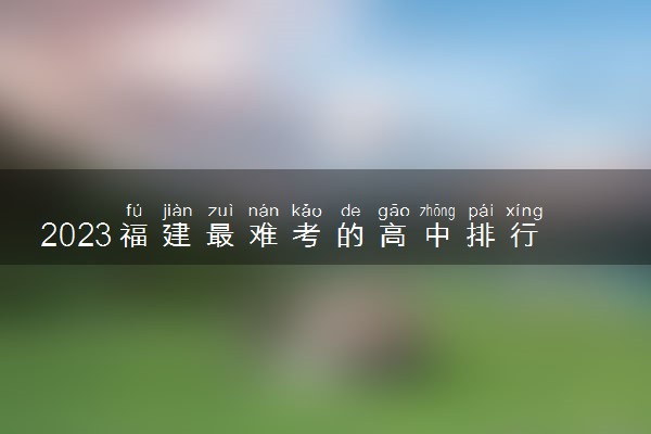 2023福建最难考的高中排行榜