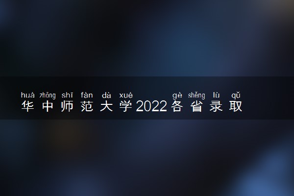 华中师范大学2022各省录取分数线是多少 投档最低分及位次