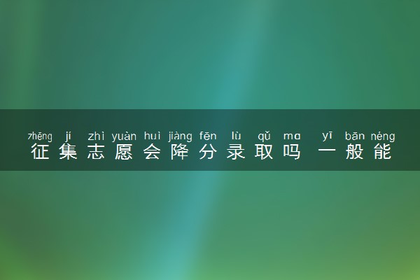 征集志愿会降分录取吗 一般能降多少分