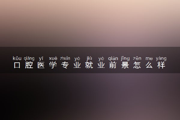 口腔医学专业就业前景怎么样 好找工作吗