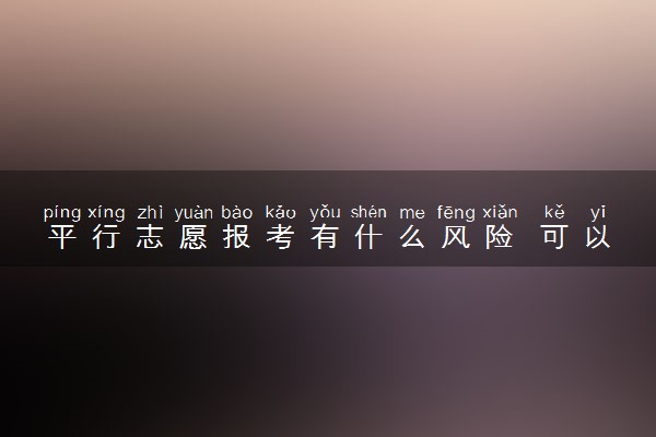 平行志愿报考有什么风险 可以避免吗