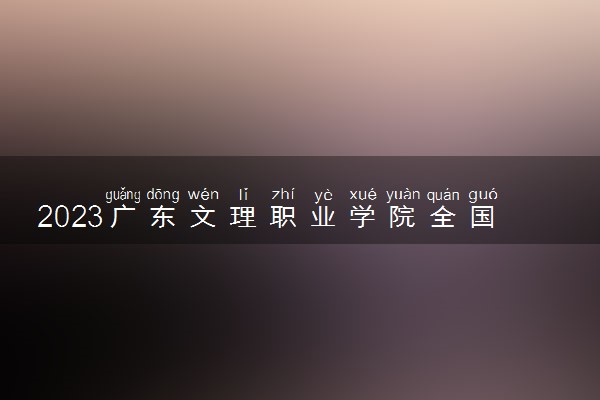 2023广东文理职业学院全国排名多少位最新 国内第几名