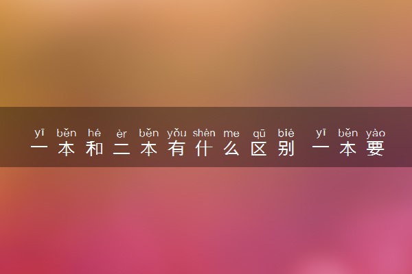 一本和二本有什么区别 一本要多少分能上