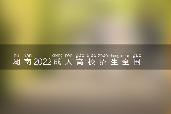 湖南2022成人高校招生全国统一考试延考日期 几号考试
