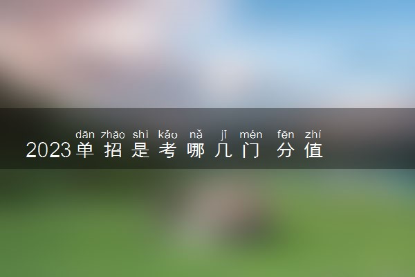 2023单招是考哪几门 分值怎么计算