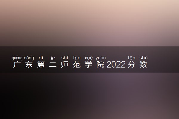 广东第二师范学院2022分数线是多少 各省录取最低分及位次
