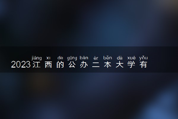 2023江西的公办二本大学有哪些 适合捡漏的院校