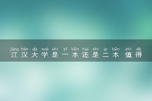 江汉大学是一本还是二本 值得报考吗