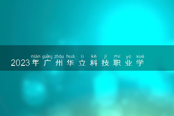 2023年广州华立科技职业学院春季高考招生计划及专业