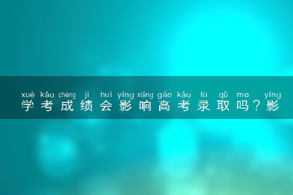 学考成绩会影响高考录取吗？影响考大学吗？附学考与高考的关系