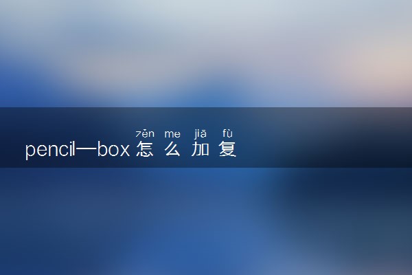pencil—box怎么加复数形式