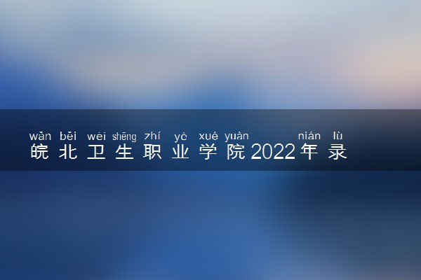 皖北卫生职业学院2022年录取分数线是多少？2023高考最低多少分能上？