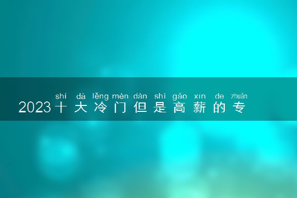 2023十大冷门但是高薪的专业 哪些专业赚得多