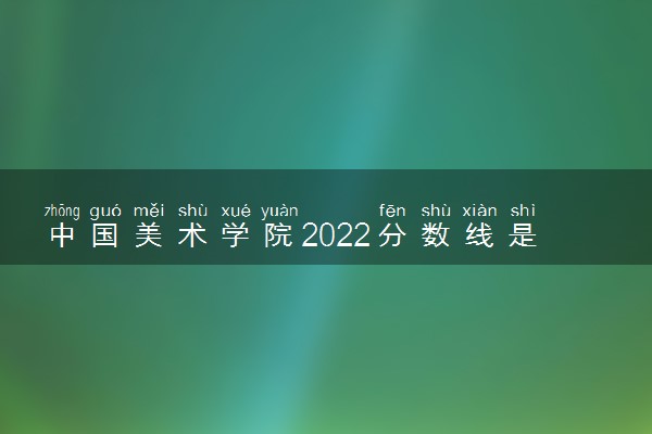 中国美术学院2022分数线是多少 各省录取最低位次