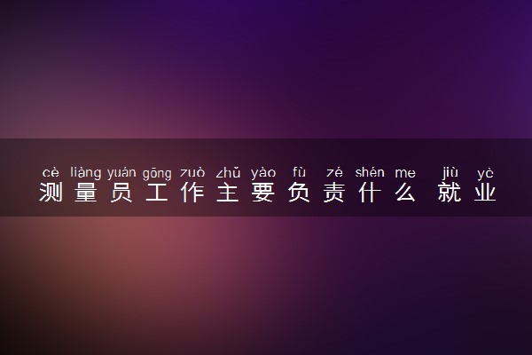 测量员工作主要负责什么 就业前景如何