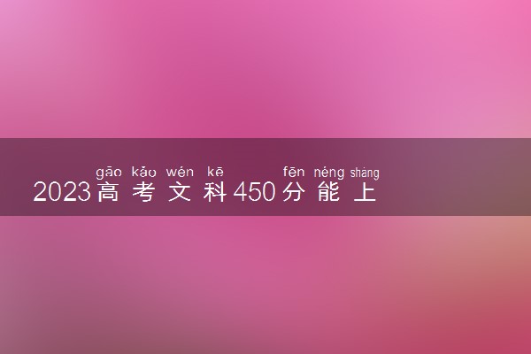 2023高考文科450分能上一本吗 一本分数线预测