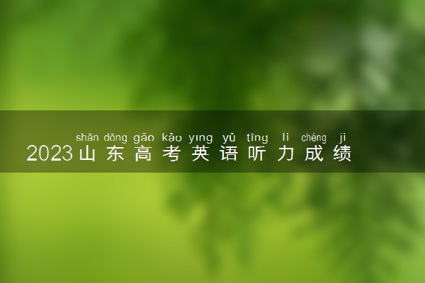 2023山东高考英语听力成绩什么时候出？附2023山东高考听力查询入口