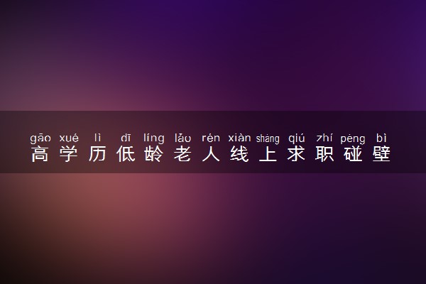 高学历低龄老人线上求职碰壁 原因是什么