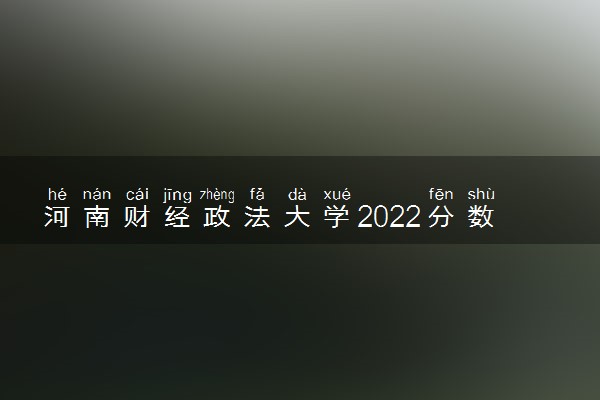 河南财经政法大学2022分数线是多少 各省录取最低位次