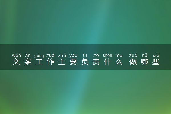 文案工作主要负责什么 做哪些工作