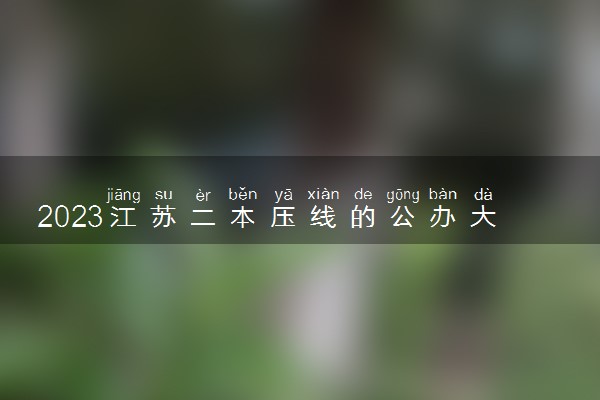 2023江苏二本压线的公办大学 录取分数最低的二本
