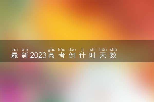 最新2023高考倒计时天数 还有几天高考
