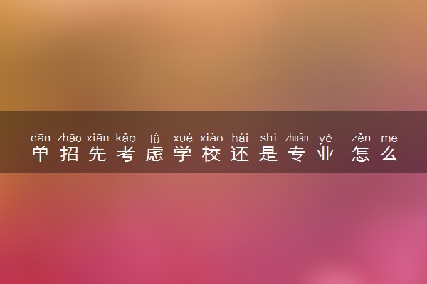 单招先考虑学校还是专业 怎么填志愿
