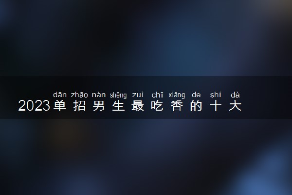 2023单招男生最吃香的十大专业 热门专业名单