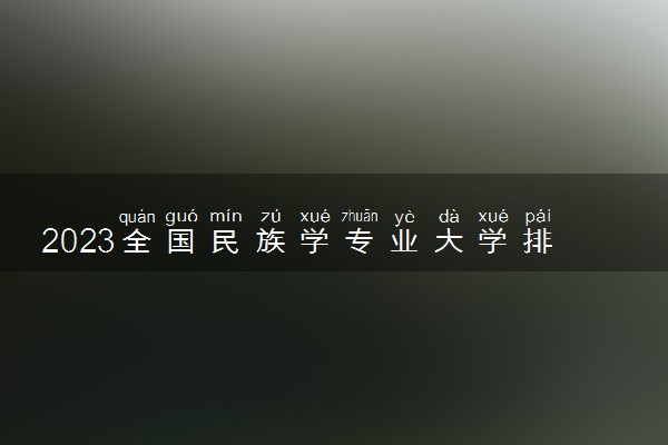 2023全国民族学专业大学排名及分数线