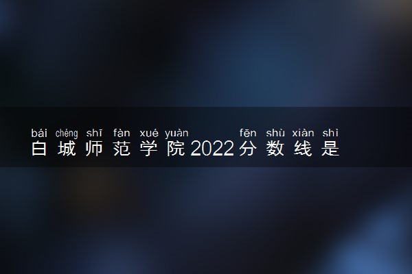 白城师范学院2022分数线是多少 各省录取最低位次
