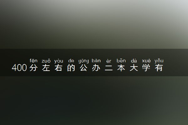 400分左右的公办二本大学有哪些 什么二本适合上