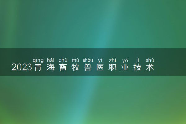 2023青海畜牧兽医职业技术学院排名全国第几 最新排位多少名