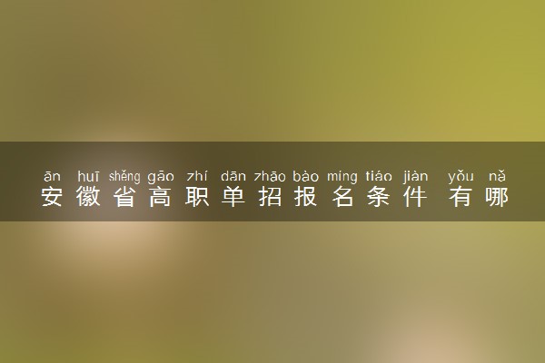 安徽省高职单招报名条件 有哪些学校可以报