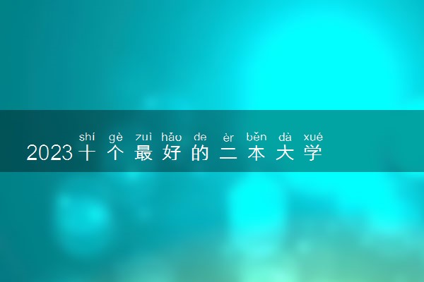 2023十个最好的二本大学 二本院校推荐